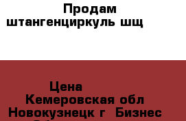 Продам штангенциркуль шщ III-500 › Цена ­ 2 300 - Кемеровская обл., Новокузнецк г. Бизнес » Оборудование   . Кемеровская обл.